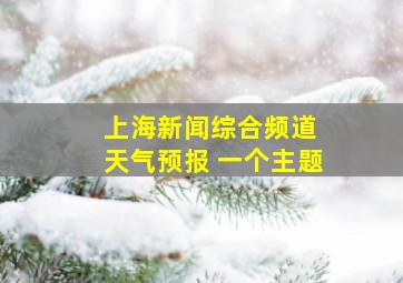 上海新闻综合频道 天气预报 一个主题